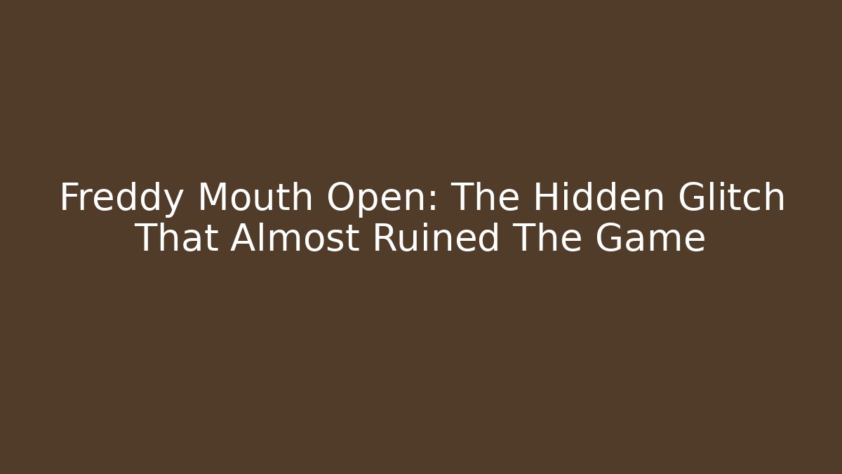 Freddy Mouth Open: The Hidden Glitch That Almost Ruined The Game
