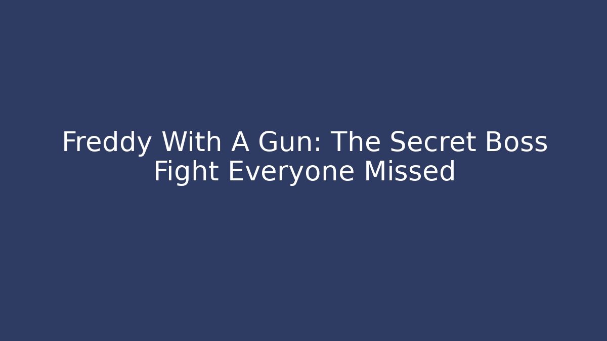 Freddy With A Gun: The Secret Boss Fight Everyone Missed
