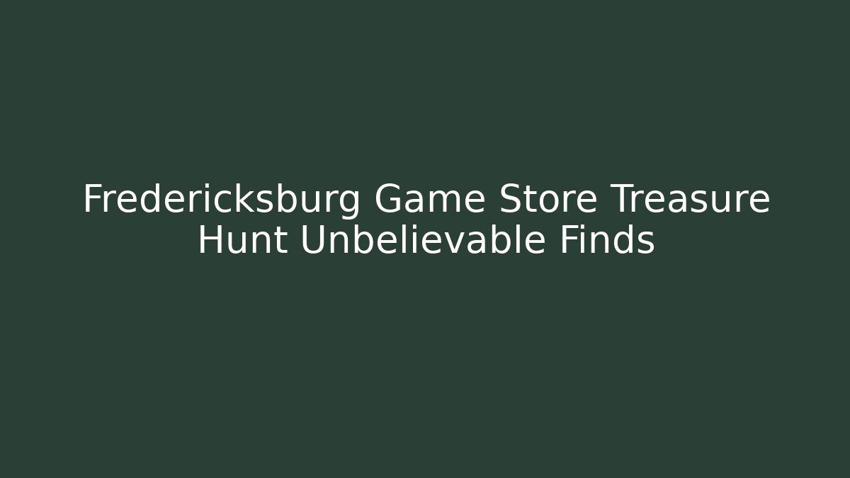Fredericksburg Game Store Treasure Hunt Unbelievable Finds