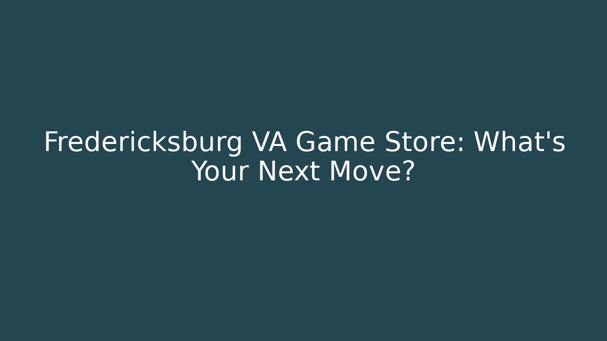Fredericksburg VA Game Store: What's Your Next Move?