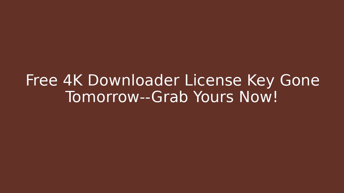 Free 4K Downloader License Key Gone Tomorrow—Grab Yours Now!