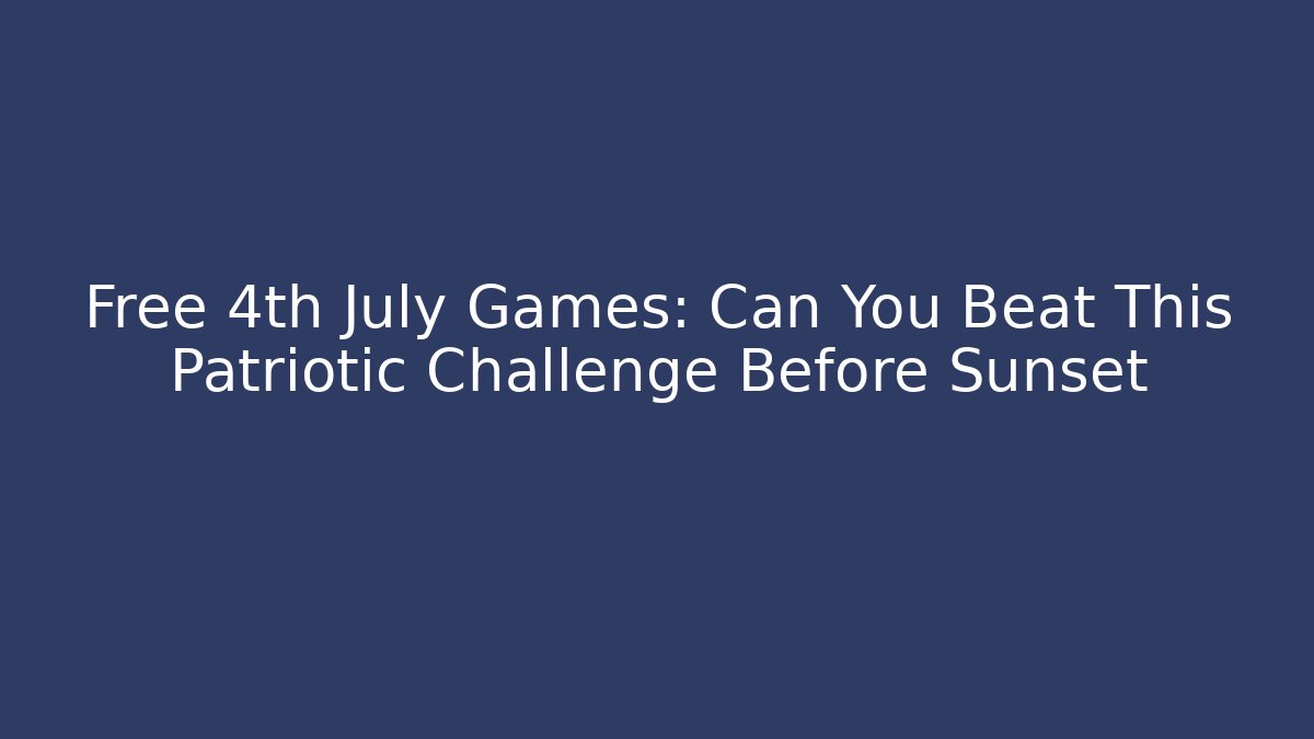 Free 4th July Games: Can You Beat This Patriotic Challenge Before Sunset
