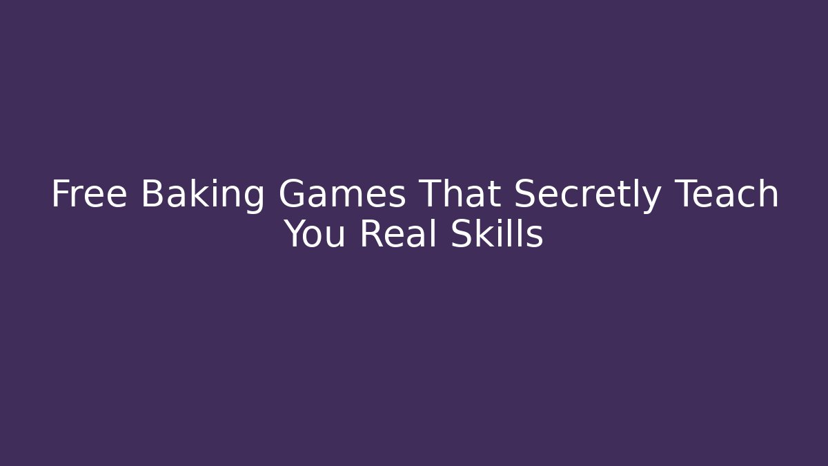 Free Baking Games That Secretly Teach You Real Skills
