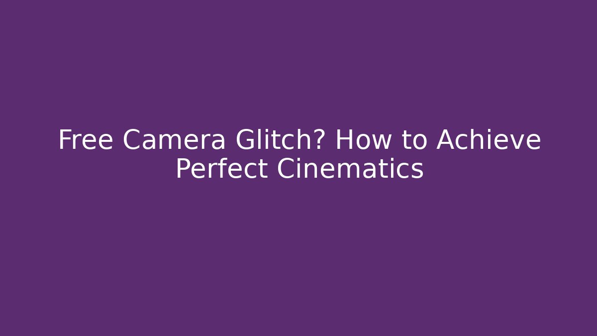 Free Camera Glitch? How to Achieve Perfect Cinematics