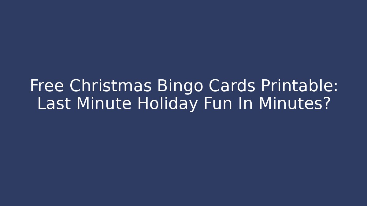 Free Christmas Bingo Cards Printable: Last Minute Holiday Fun In Minutes?