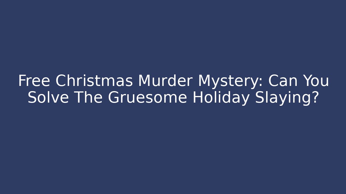 Free Christmas Murder Mystery: Can You Solve The Gruesome Holiday Slaying?