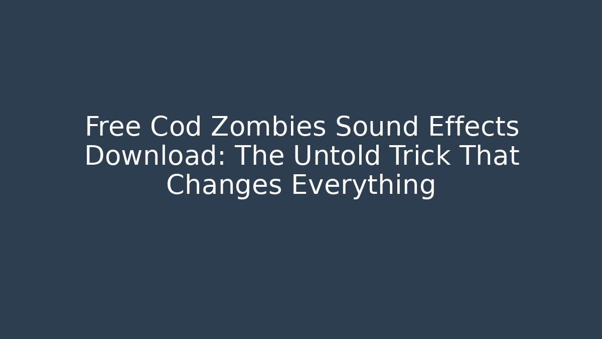 Free Cod Zombies Sound Effects Download: The Untold Trick That Changes Everything