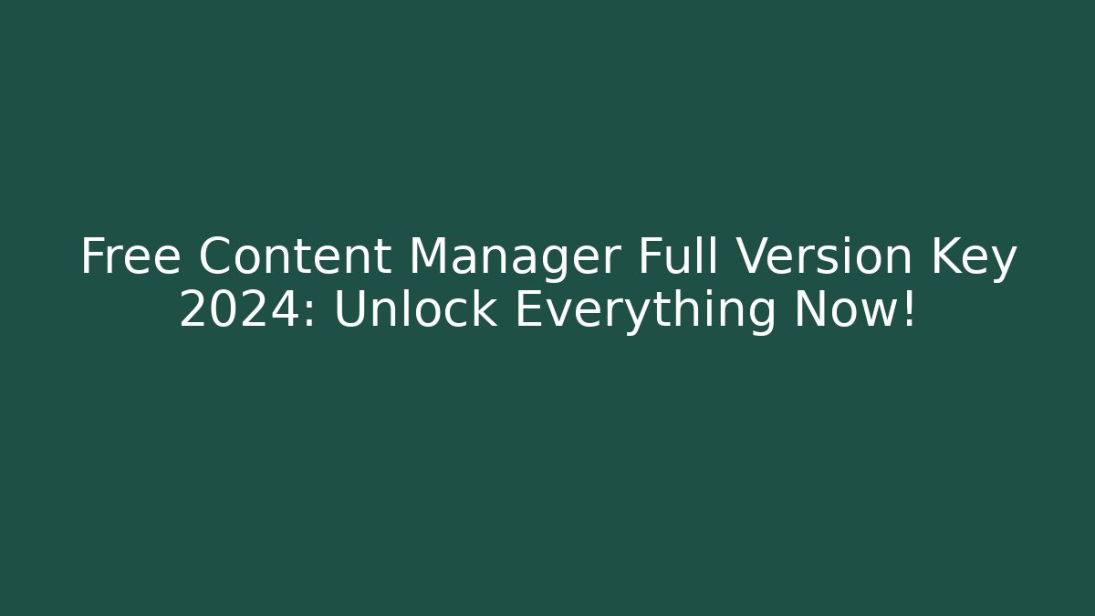 Free Content Manager Full Version Key 2024: Unlock Everything Now!