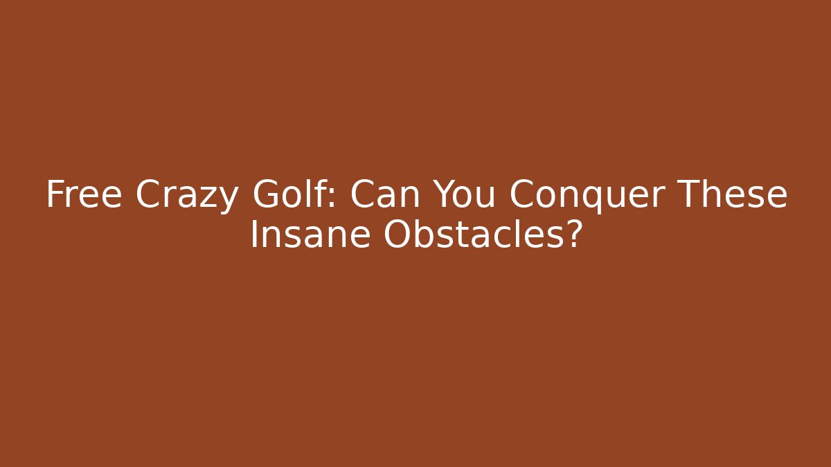 Free Crazy Golf: Can You Conquer These Insane Obstacles? - Create More Assets