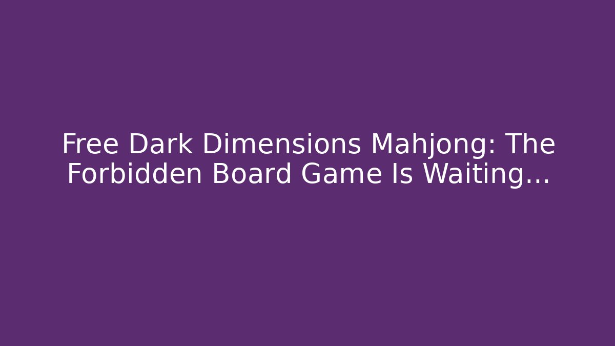 Free Dark Dimensions Mahjong: The Forbidden Board Game Is Waiting…