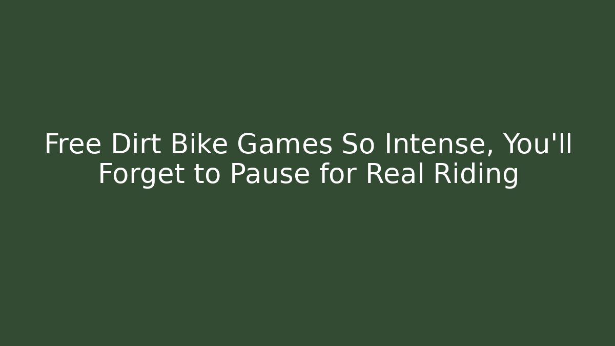 Free Dirt Bike Games So Intense, You’ll Forget to Pause for Real Riding