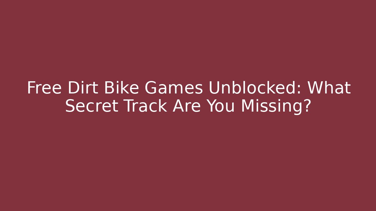 Free Dirt Bike Games Unblocked: What Secret Track Are You Missing?