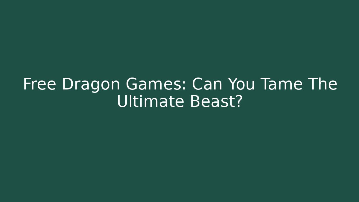 Free Dragon Games: Can You Tame The Ultimate Beast?