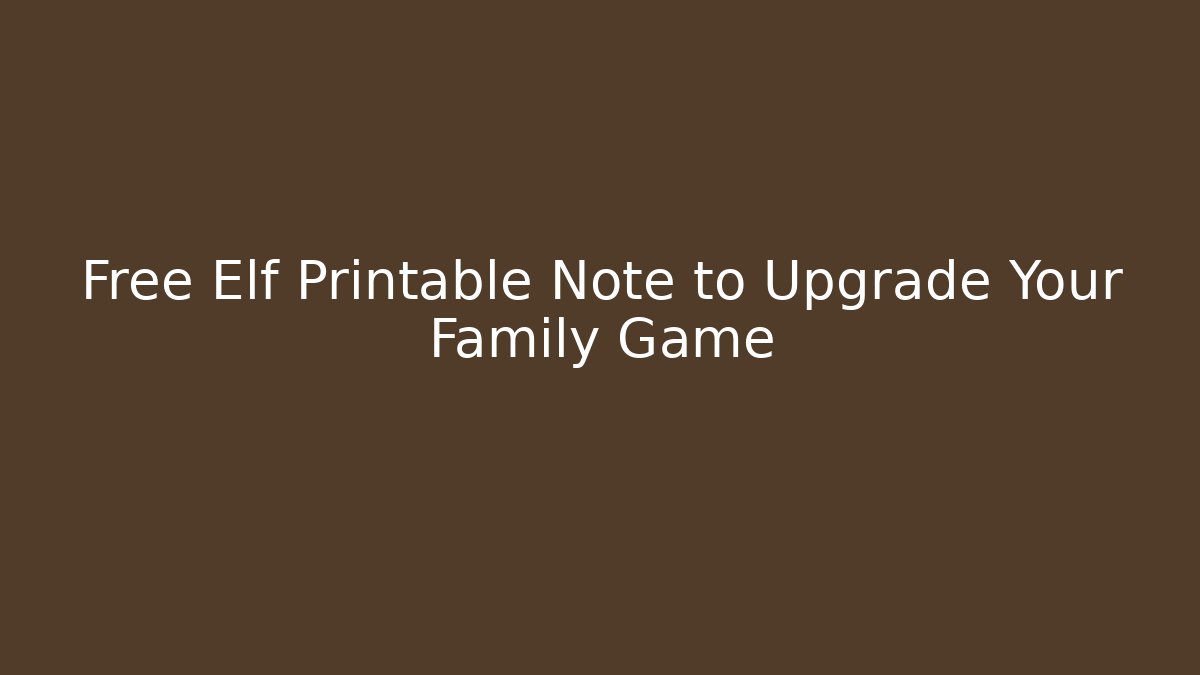 Free Elf Printable Note to Upgrade Your Family Game