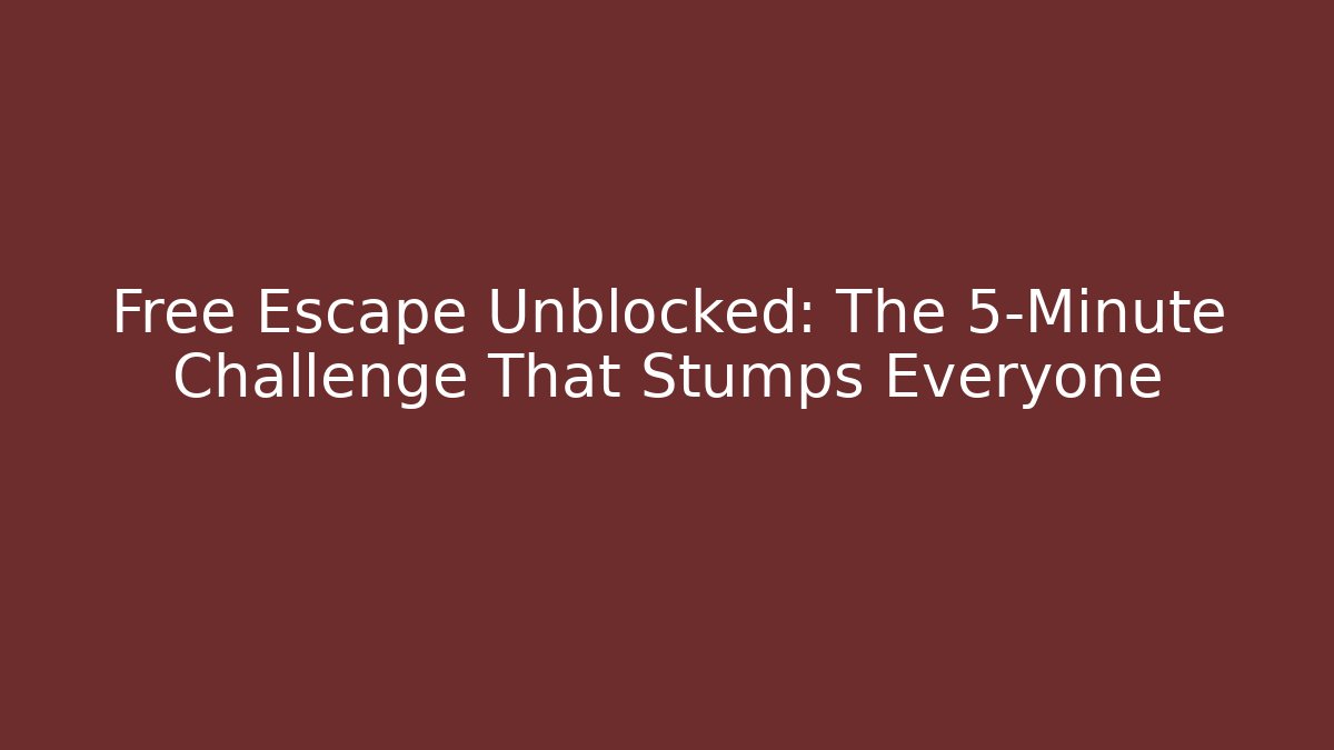 Free Escape Unblocked: The 5-Minute Challenge That Stumps Everyone