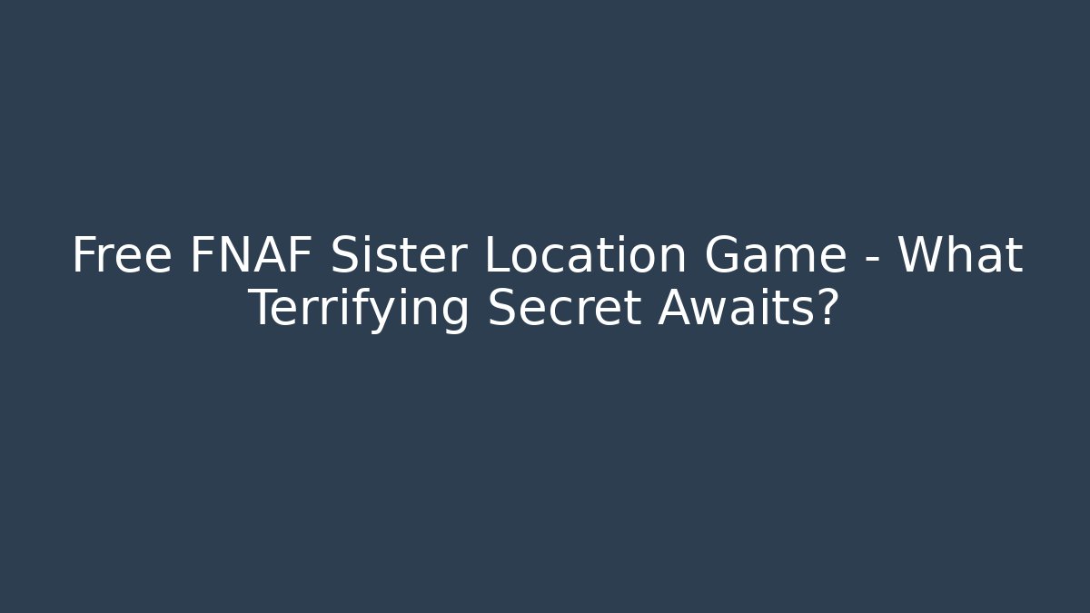 Free FNAF Sister Location Game – What Terrifying Secret Awaits?