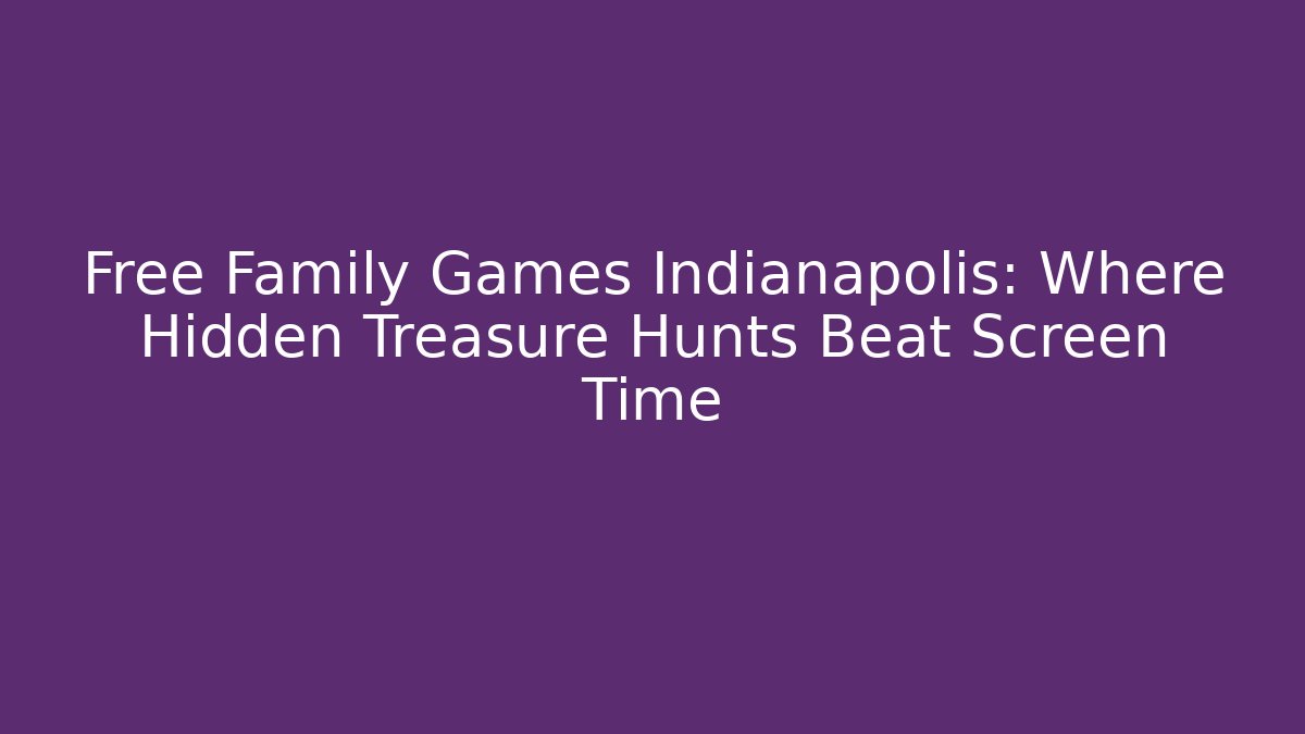 Free Family Games Indianapolis: Where Hidden Treasure Hunts Beat Screen Time