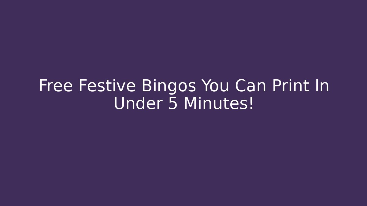 Free Festive Bingos You Can Print In Under 5 Minutes!