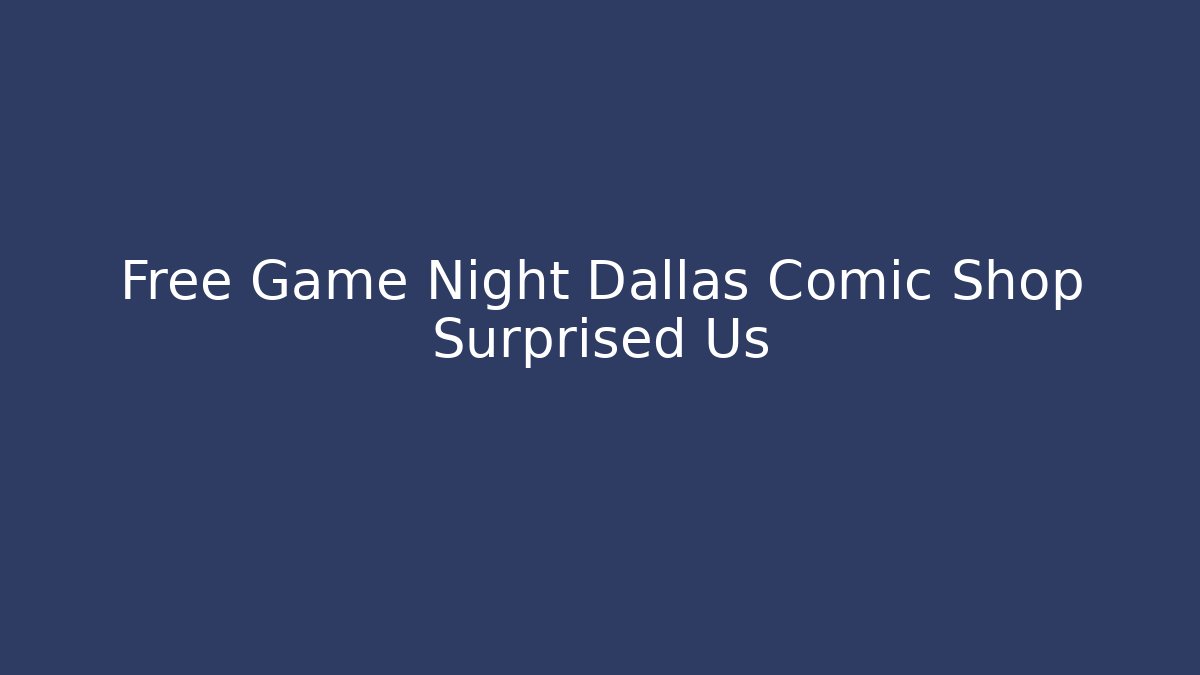 Free Game Night Dallas Comic Shop Surprised Us