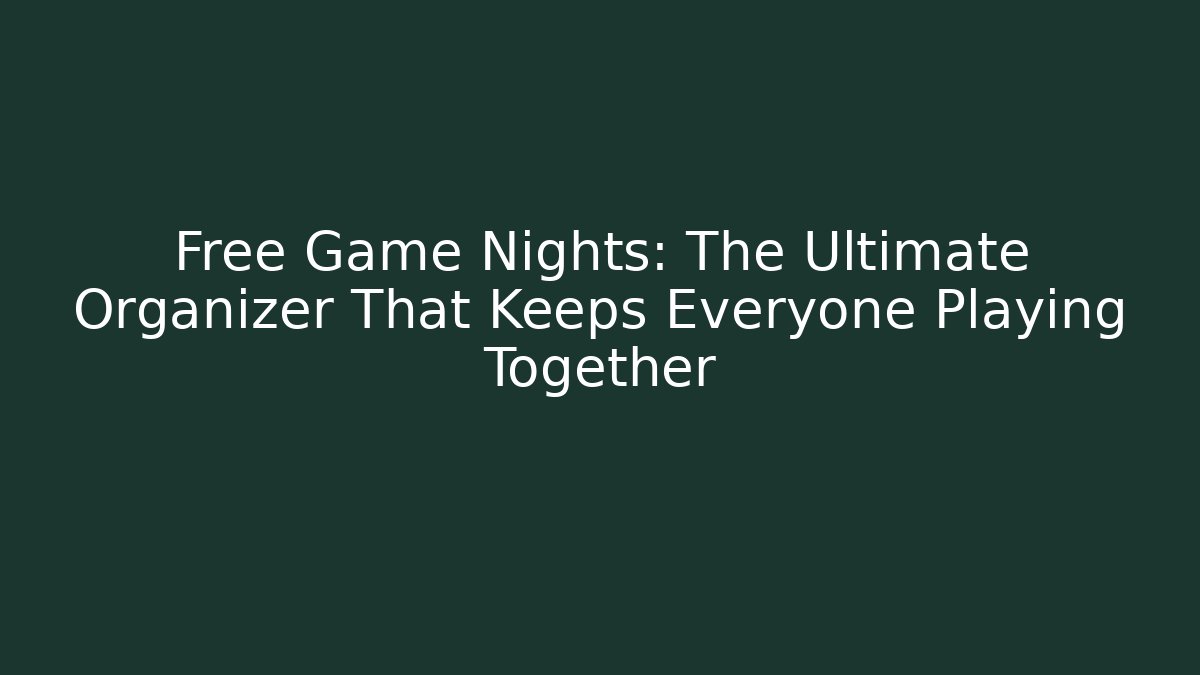 Free Game Nights: The Ultimate Organizer That Keeps Everyone Playing Together