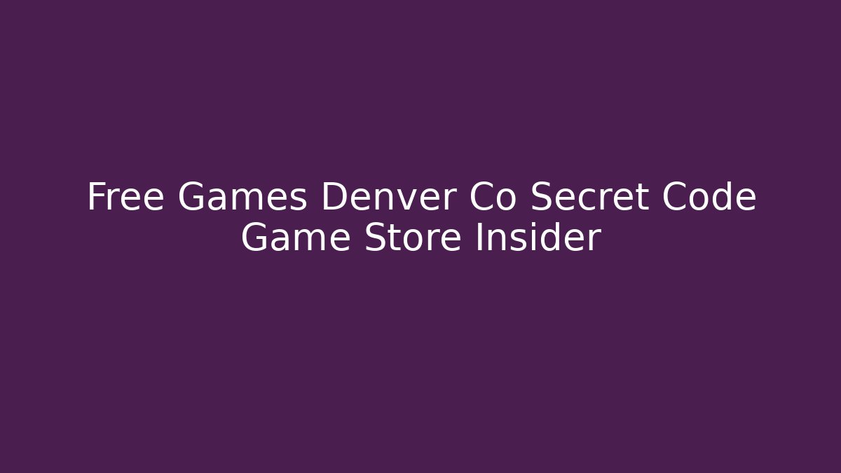 Free Games Denver Co Secret Code Game Store Insider - Create More Assets