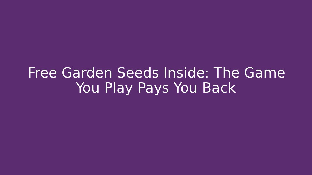 Free Garden Seeds Inside: The Game You Play Pays You Back