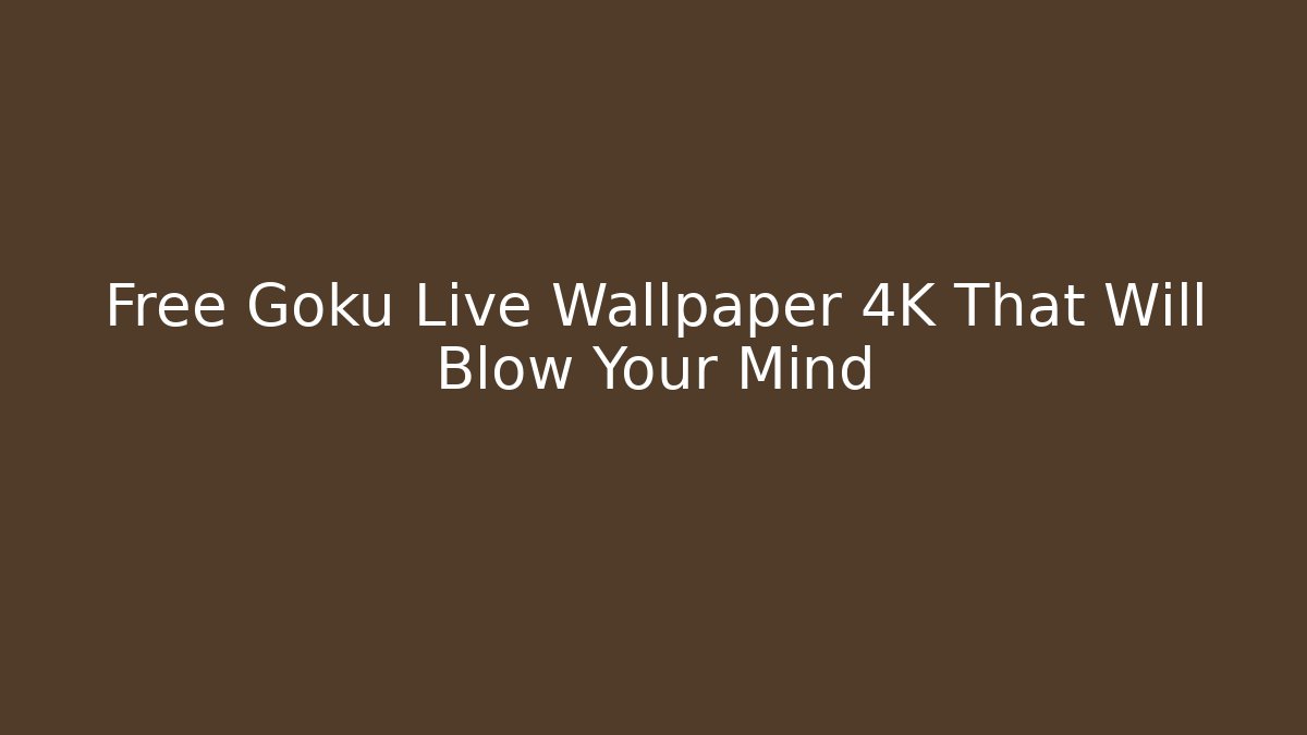 Free Goku Live Wallpaper 4K That Will Blow Your Mind
