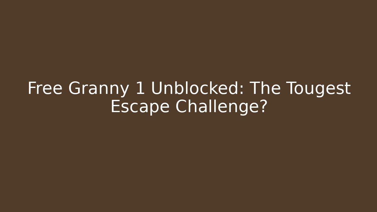 Free Granny 1 Unblocked: The Tougest Escape Challenge?