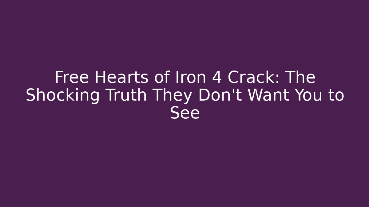 Free Hearts of Iron 4 Crack: The Shocking Truth They Don't Want You to See