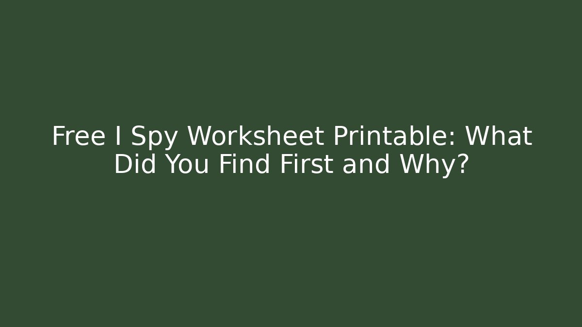 Free I Spy Worksheet Printable: What Did You Find First and Why?