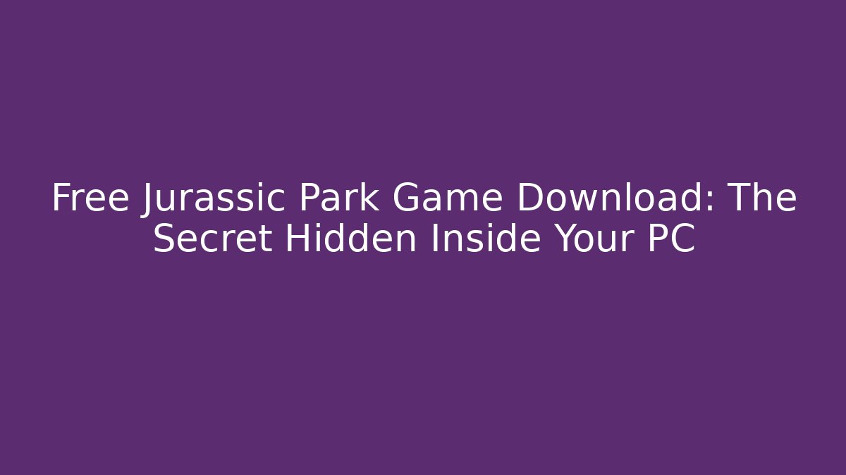 Free Jurassic Park Game Download: The Secret Hidden Inside Your PC