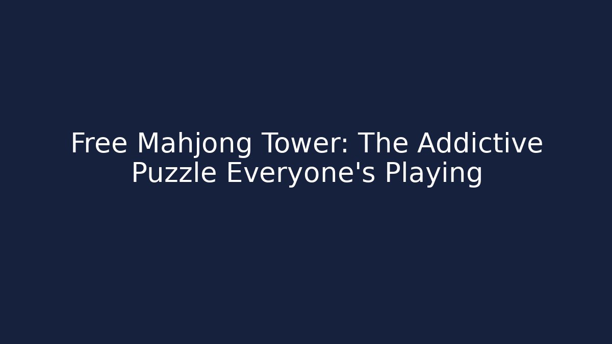 Free Mahjong Tower: The Addictive Puzzle Everyone's Playing
