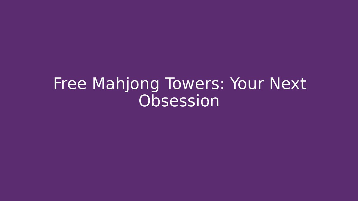 Free Mahjong Towers: Your Next Obsession