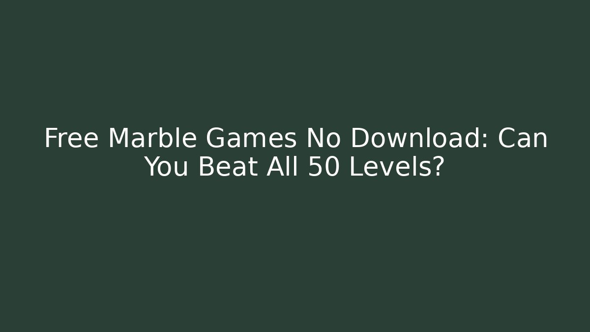 Free Marble Games No Download: Can You Beat All 50 Levels?