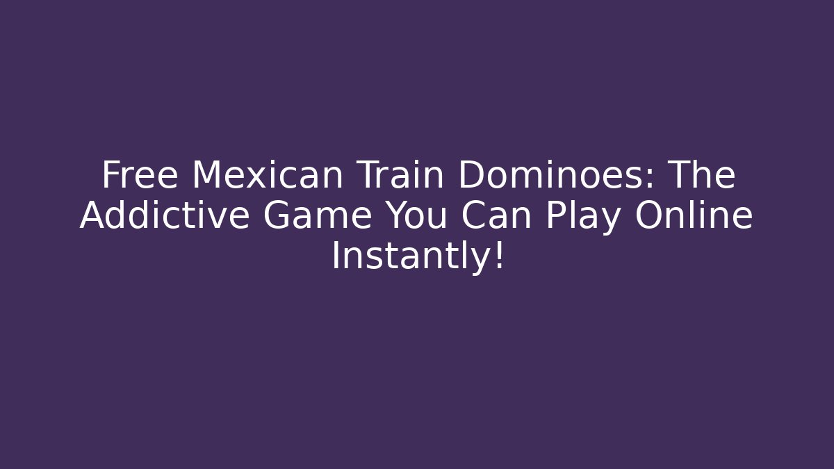 Free Mexican Train Dominoes: The Addictive Game You Can Play Online Instantly!