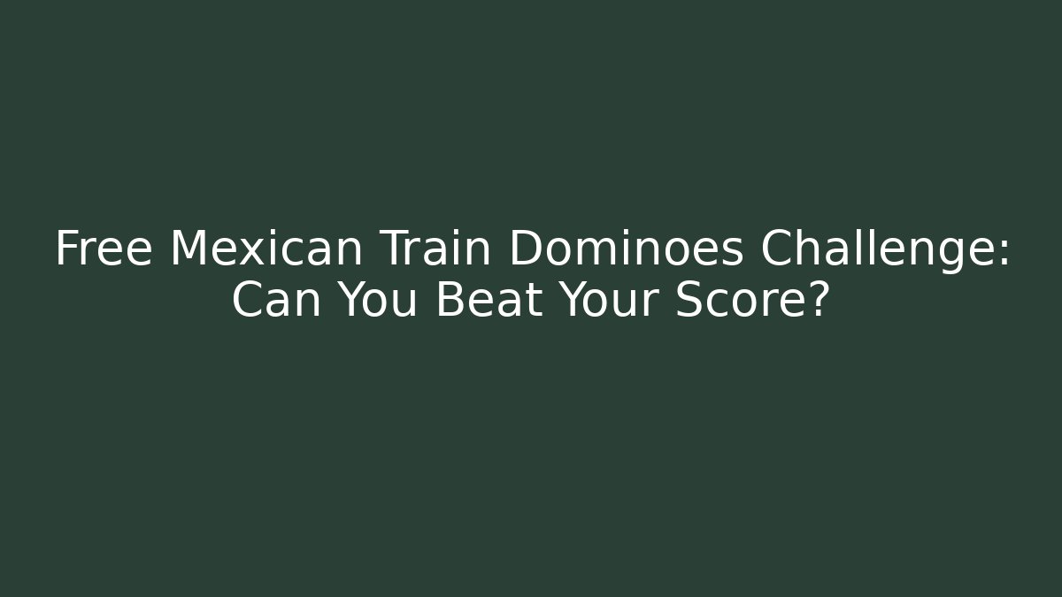 Free Mexican Train Dominoes Challenge: Can You Beat Your Score?