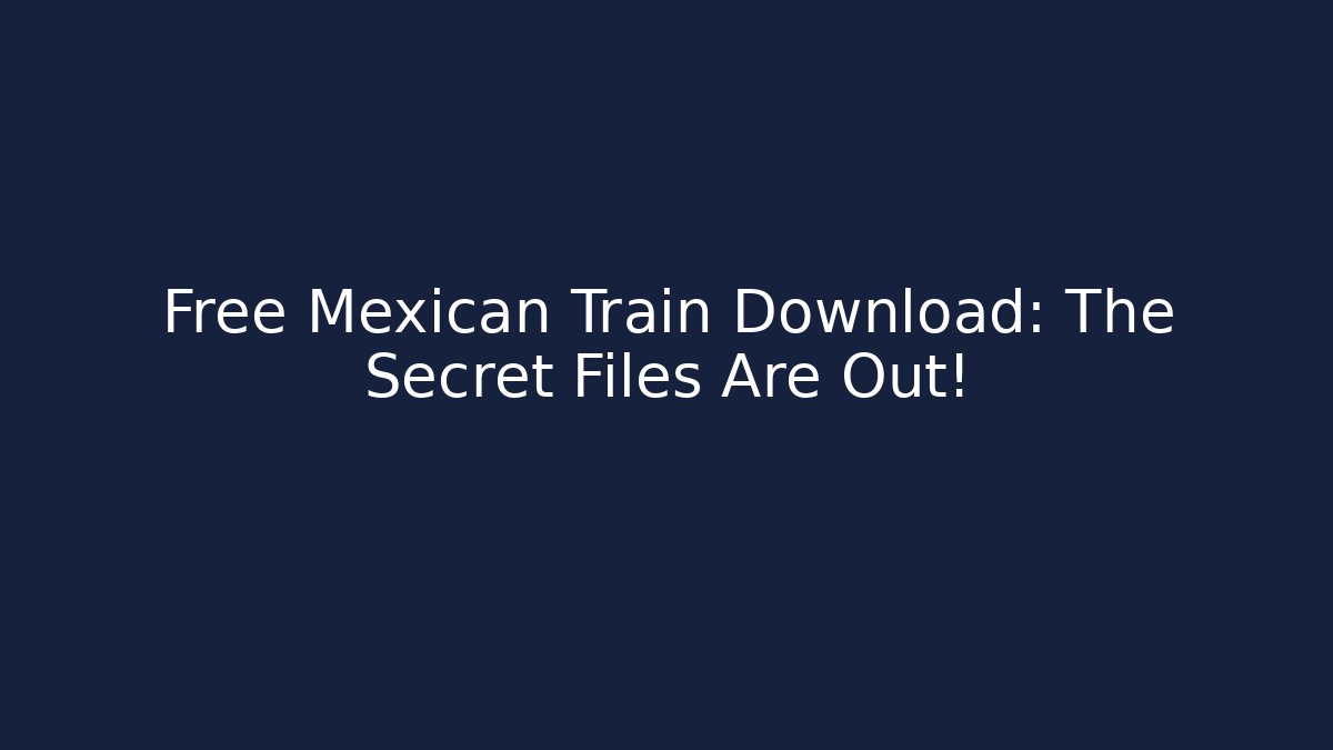 Free Mexican Train Download: The Secret Files Are Out!