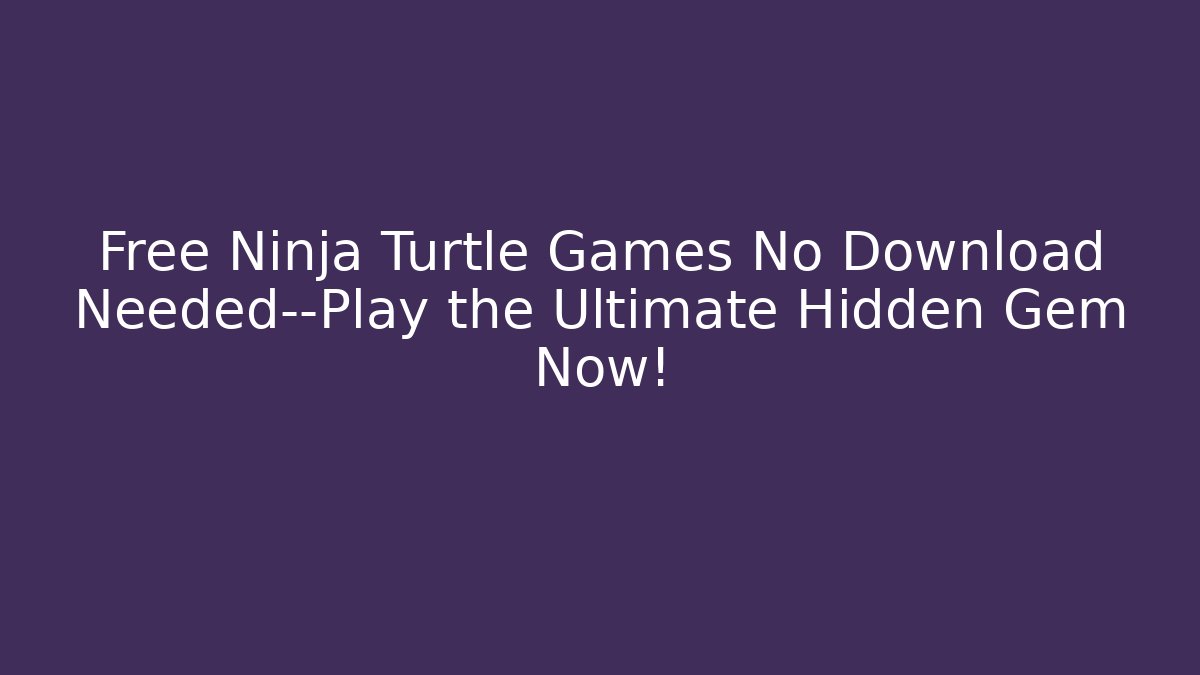 Free Ninja Turtle Games No Download Needed—Play the Ultimate Hidden Gem Now!