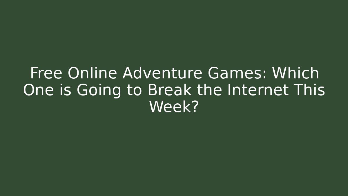 Free Online Adventure Games: Which One is Going to Break the Internet This Week?