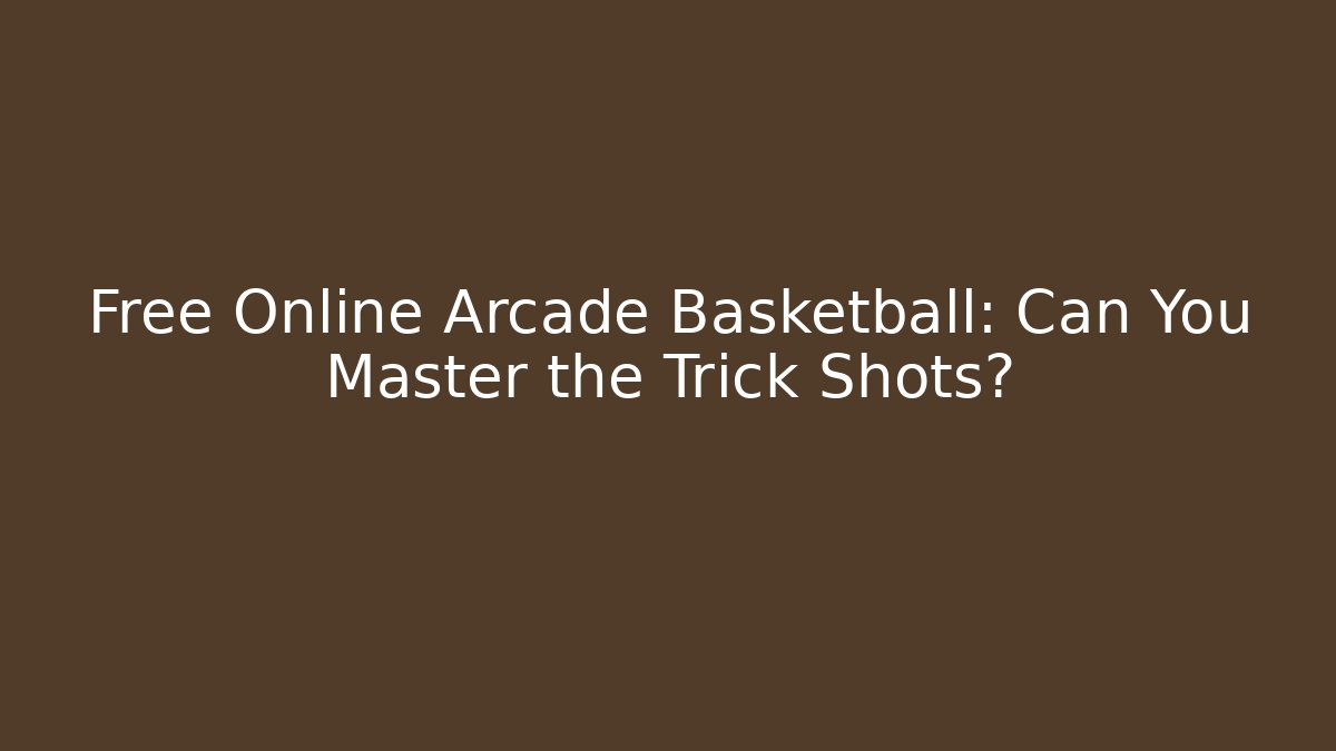 Free Online Arcade Basketball: Can You Master the Trick Shots?