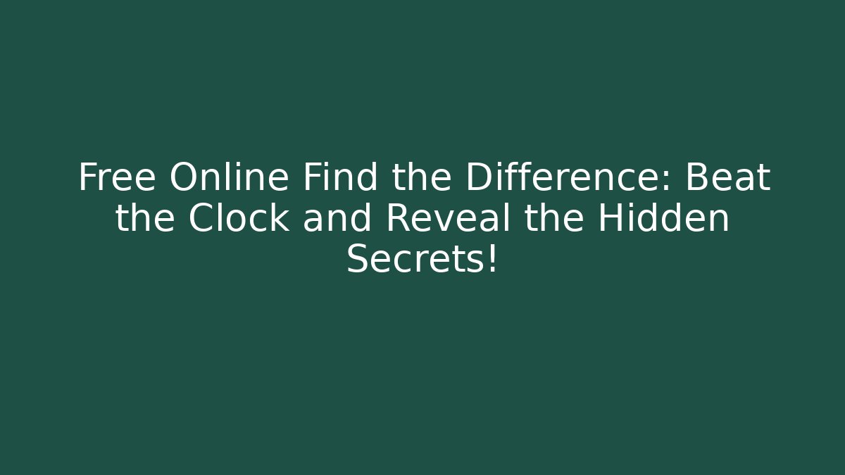 Free Online Find the Difference: Beat the Clock and Reveal the Hidden Secrets!