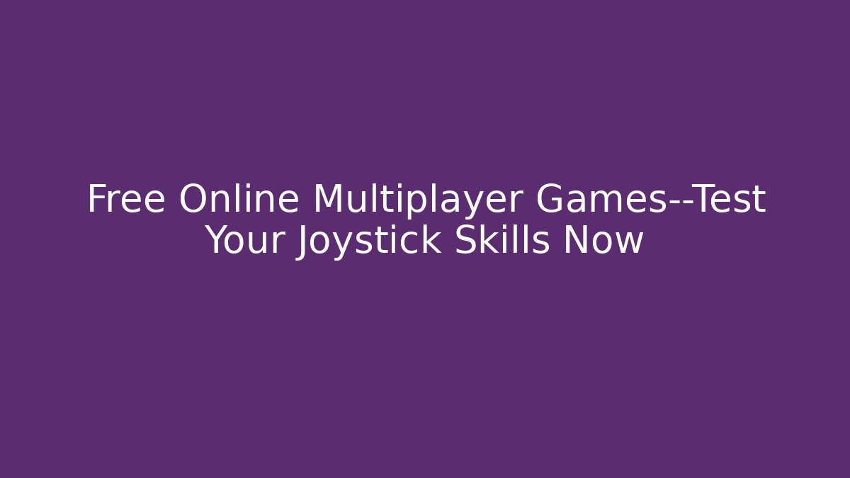 Free Online Multiplayer Games—Test Your Joystick Skills Now