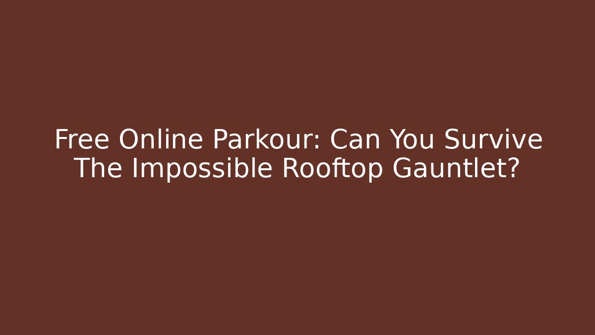 Free Online Parkour: Can You Survive The Impossible Rooftop Gauntlet?