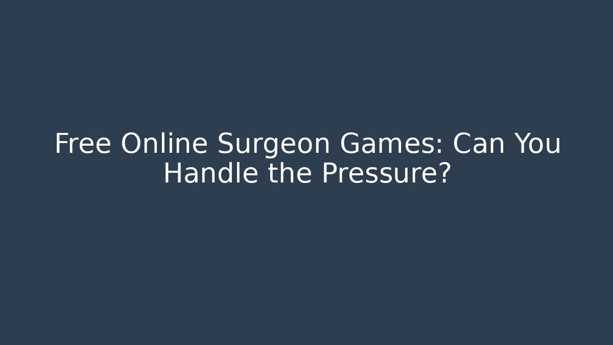 Free Online Surgeon Games: Can You Handle the Pressure?