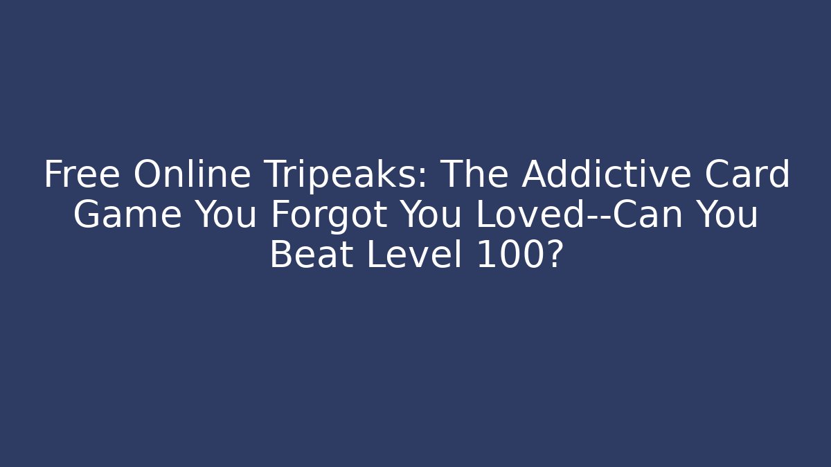 Free Online Tripeaks: The Addictive Card Game You Forgot You Loved—Can You Beat Level 100?