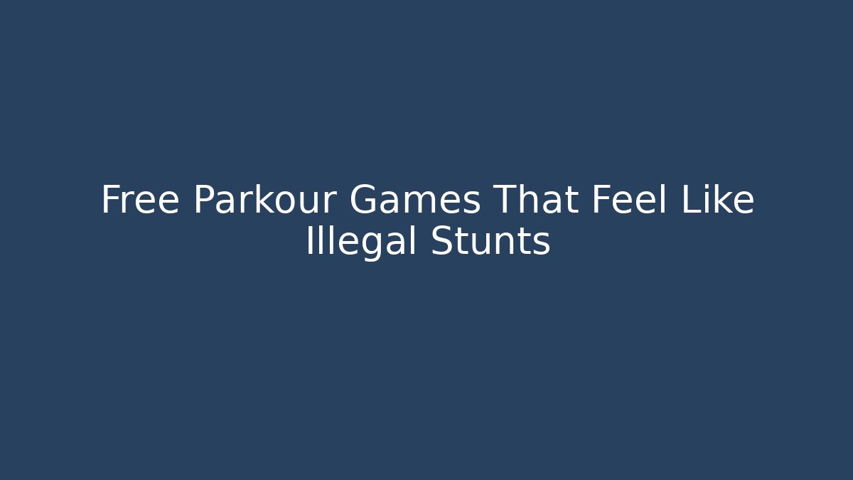 Free Parkour Games That Feel Like Illegal Stunts