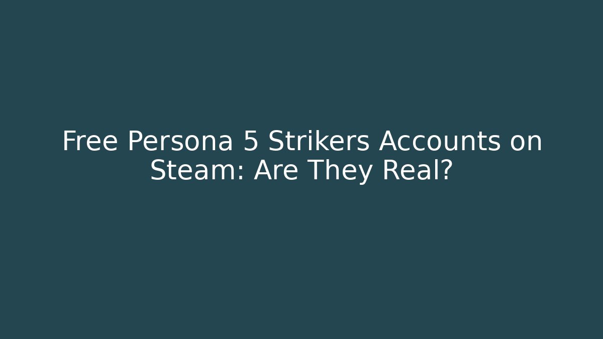Free Persona 5 Strikers Accounts on Steam: Are They Real?