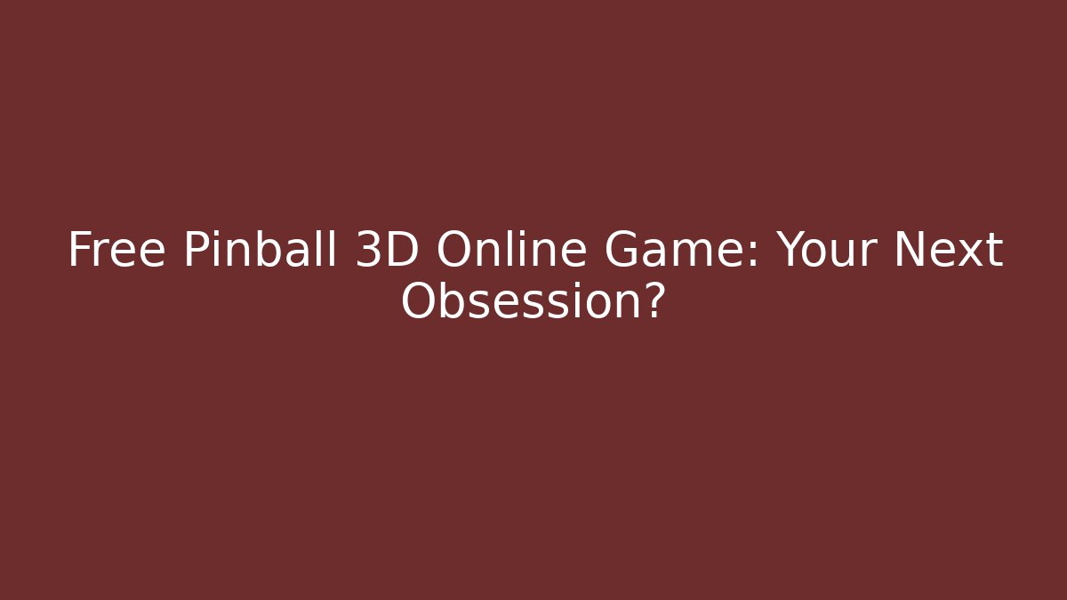 Free Pinball 3D Online Game: Your Next Obsession?