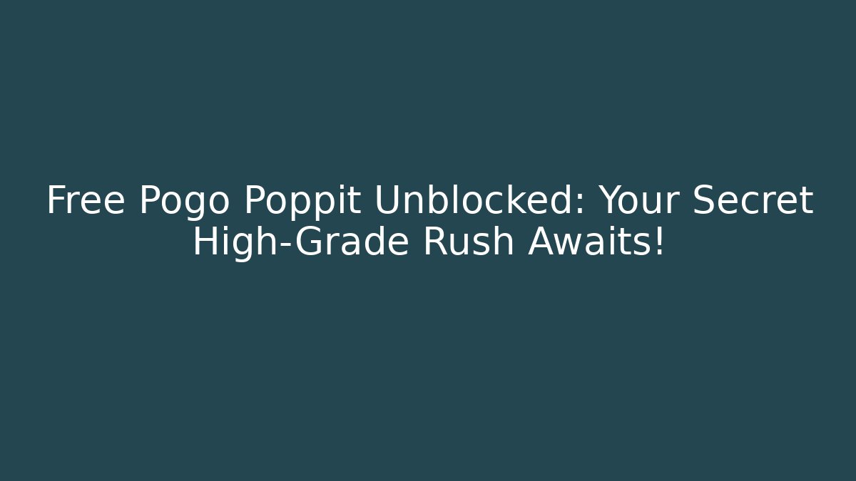 Free Pogo Poppit Unblocked: Your Secret High-Grade Rush Awaits!