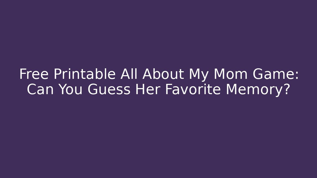 Free Printable All About My Mom Game: Can You Guess Her Favorite Memory?